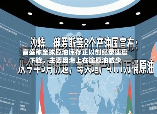 高盛称全球原油库存正以创纪录速度下降，主要因海上在途原油减少-第1张图片