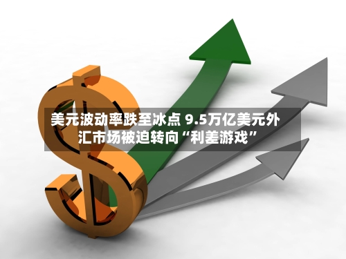 美元波动率跌至冰点 9.5万亿美元外汇市场被迫转向“利差游戏	”-第1张图片