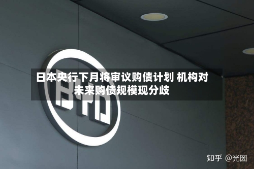 日本央行下月将审议购债计划 机构对未来购债规模现分歧-第1张图片