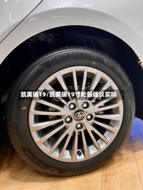 凯美瑞19/凯美瑞19寸轮毂建议买吗-第1张图片