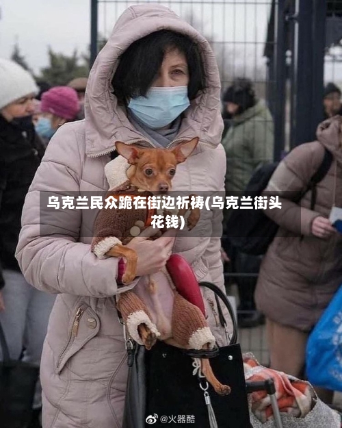 乌克兰民众跪在街边祈祷(乌克兰街头花钱)-第1张图片