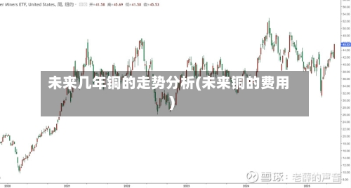 未来几年铜的走势分析(未来铜的费用)-第1张图片