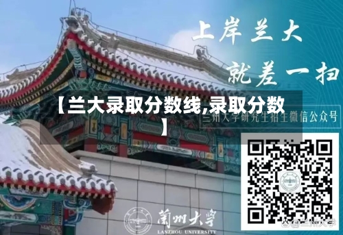 【兰大录取分数线,录取分数】-第1张图片