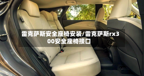 雷克萨斯安全座椅安装/雷克萨斯rx300安全座椅接口-第2张图片