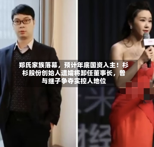郑氏家族落幕	，预计年底国资入主！杉杉股份创始人遗孀将卸任董事长，曾与继子争夺实控人地位-第1张图片