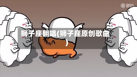 狮子座翻唱(狮子座原创歌曲)-第1张图片