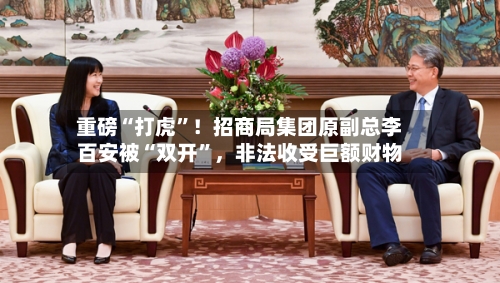 重磅“打虎”！招商局集团原副总李百安被“双开”，非法收受巨额财物-第2张图片