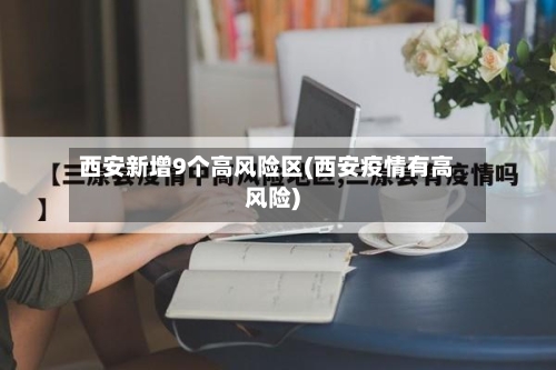 西安新增9个高风险区(西安疫情有高风险)-第1张图片