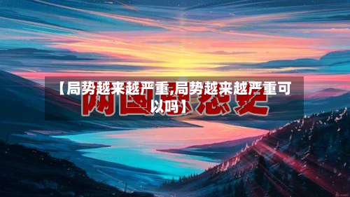 【局势越来越严重,局势越来越严重可以吗】-第1张图片