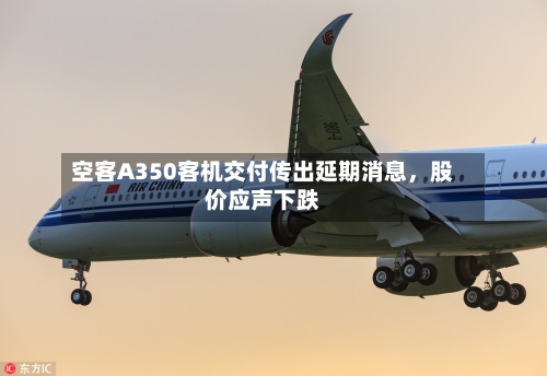 空客A350客机交付传出延期消息，股价应声下跌-第3张图片