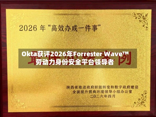 Okta获评2026年Forrester Wave™劳动力身份安全平台领导者-第3张图片