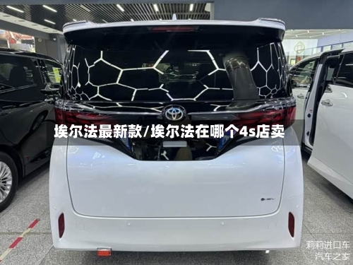 埃尔法最新款/埃尔法在哪个4s店卖-第1张图片