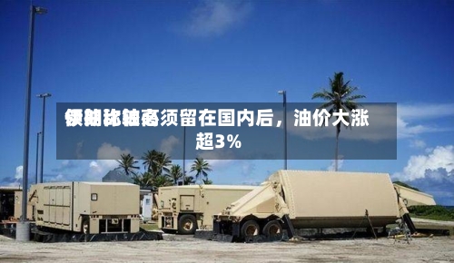 伊朗比较高领袖称铀必须留在国内后	，油价大涨超3%-第1张图片