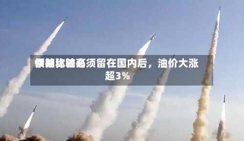 伊朗比较高领袖称铀必须留在国内后，油价大涨超3%-第2张图片
