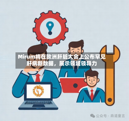 Mirum将在欧洲肝脏大会上公布罕见肝病新数据，展示领域领导力-第1张图片