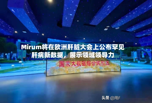 Mirum将在欧洲肝脏大会上公布罕见肝病新数据，展示领域领导力-第3张图片