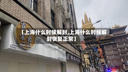 【上海什么时候解封,上海什么时候解封恢复正常】-第1张图片