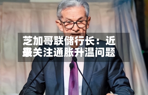 芝加哥联储行长：近来最关注通胀升温问题-第1张图片