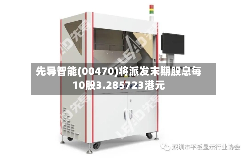先导智能(00470)将派发末期股息每10股3.285723港元-第1张图片