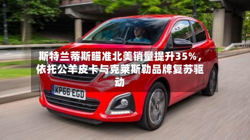 斯特兰蒂斯瞄准北美销量提升35%	，依托公羊皮卡与克莱斯勒品牌复苏驱动-第1张图片