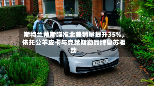 斯特兰蒂斯瞄准北美销量提升35%	，依托公羊皮卡与克莱斯勒品牌复苏驱动-第2张图片