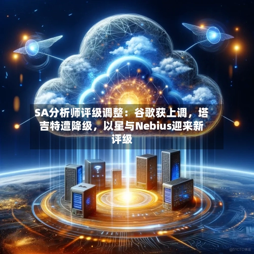 SA分析师评级调整：谷歌获上调	，塔吉特遭降级，以星与Nebius迎来新评级-第3张图片