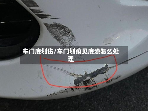 车门底划伤/车门划痕见底漆怎么处理-第3张图片