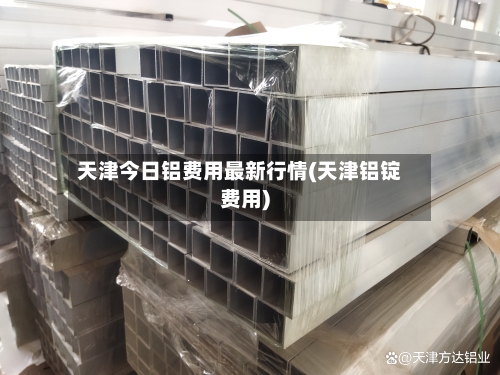 天津今日铝费用最新行情(天津铝锭费用)-第3张图片