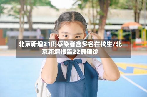 北京新增21例感染者含多名在校生/北京新增报告22例确诊-第3张图片