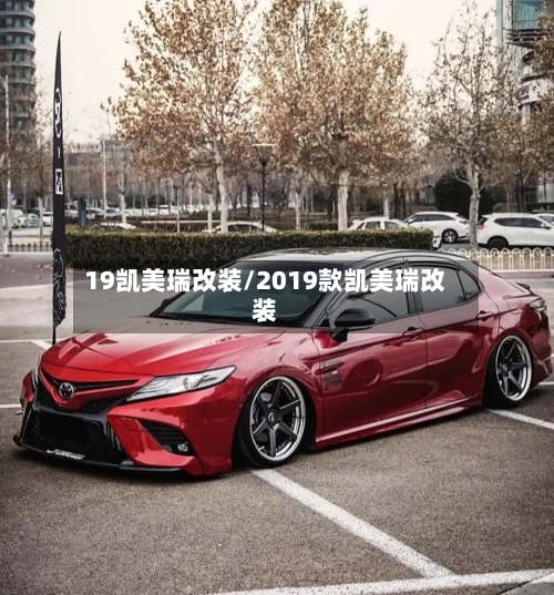 19凯美瑞改装/2019款凯美瑞改装-第2张图片