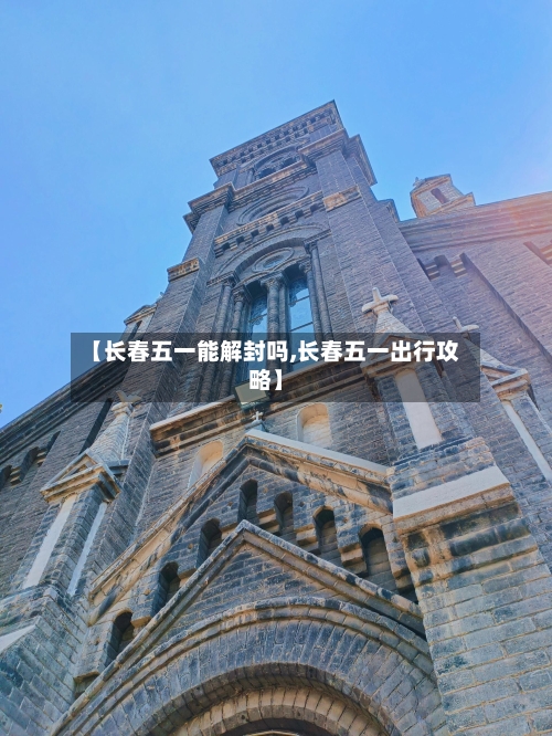 【长春五一能解封吗,长春五一出行攻略】-第3张图片