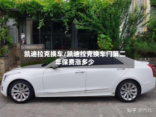 凯迪拉克换车/凯迪拉克换车门第二年保费涨多少-第3张图片