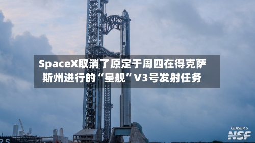 SpaceX取消了原定于周四在得克萨斯州进行的“星舰	”V3号发射任务-第1张图片