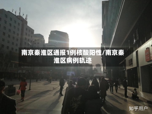 南京秦淮区通报1例核酸阳性/南京秦淮区病例轨迹-第1张图片