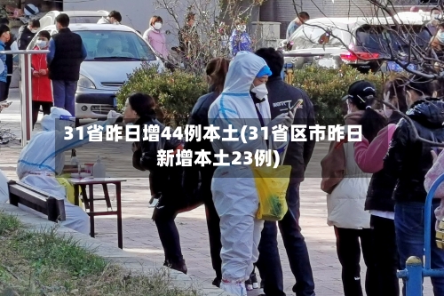 31省昨日增44例本土(31省区市昨日新增本土23例)-第1张图片