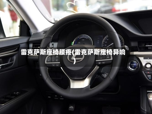 雷克萨斯座椅腰疼(雷克萨斯座椅异响)-第1张图片