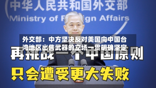 外交部：中方坚决反对美国向中国台湾地区出售武器的立场一贯明确坚定-第1张图片