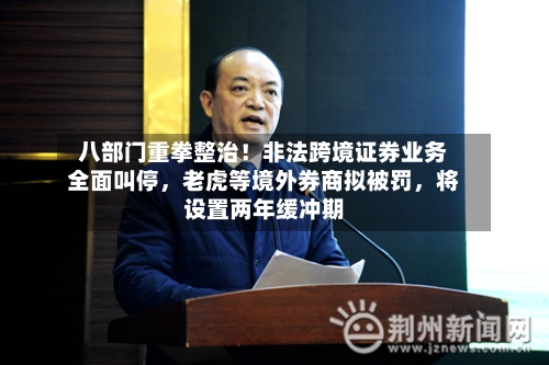 八部门重拳整治！非法跨境证券业务全面叫停	，老虎等境外券商拟被罚，将设置两年缓冲期-第1张图片