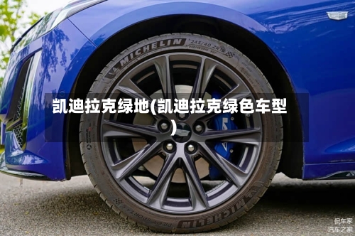 凯迪拉克绿地(凯迪拉克绿色车型)-第1张图片
