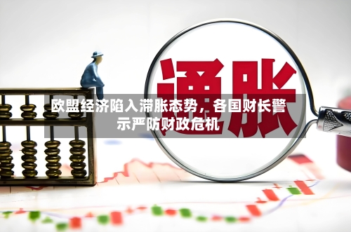 欧盟经济陷入滞胀态势	，各国财长警示严防财政危机-第3张图片