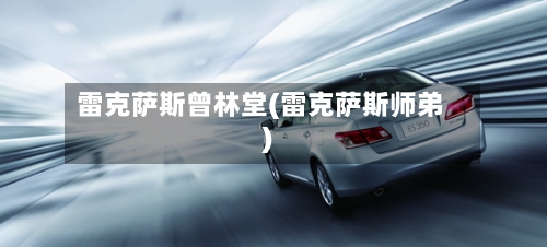 雷克萨斯曾林堂(雷克萨斯师弟)-第1张图片