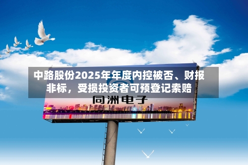 中路股份2025年年度内控被否	、财报非标，受损投资者可预登记索赔-第1张图片