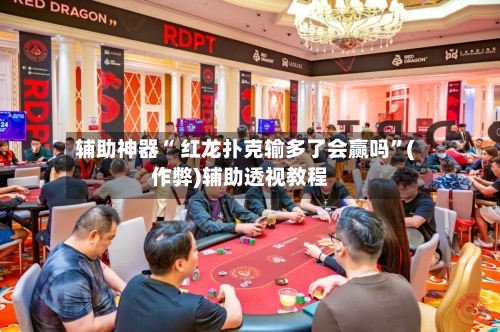 辅助神器“ 红龙扑克输多了会赢吗”(作弊)辅助透视教程-第1张图片