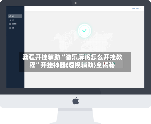 教程开挂辅助“微乐麻将怎么开挂教程	”开挂神器{透视辅助}全揭秘-第1张图片
