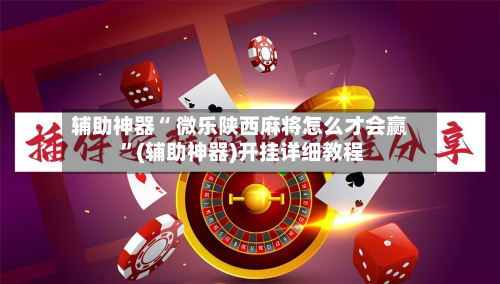 辅助神器“ 微乐陕西麻将怎么才会赢 ”(辅助神器)开挂详细教程-第2张图片