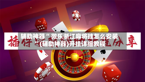 辅助神器“ 微乐浙江麻将挂怎么安装 ”(辅助神器)开挂详细教程-第1张图片
