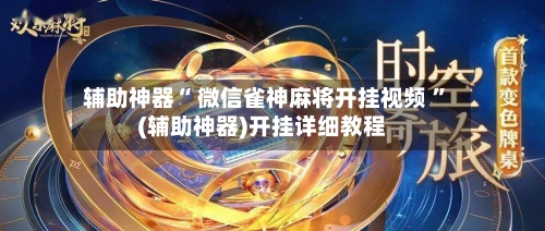 辅助神器“ 微信雀神麻将开挂视频 ”(辅助神器)开挂详细教程-第1张图片