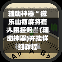 辅助神器“ 微乐山西麻将有人用挂吗 ”(辅助神器)开挂详细教程-第1张图片