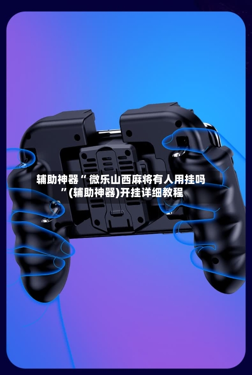 辅助神器“ 微乐山西麻将有人用挂吗 	”(辅助神器)开挂详细教程-第2张图片