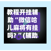 教程开挂辅助“微信哈儿麻将有挂吗? ”(辅助神器)开挂详细教程-第1张图片